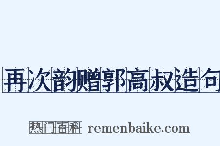 再次韵赠郭高叔造句是什么意思的图片